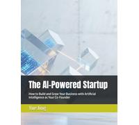 The AI-Powered Startup: How to Build and Grow Your Business with Artificial Intelligence as Your Co-Founder