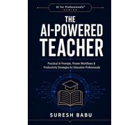 THE AI-POWERED TEACHER: Practical AI Prompts, Proven Workflows & Productivity Strategies for Education Professionals