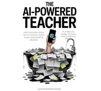 The AI-Powered Teacher: Save 10 Hours a Week with ChatGPT, Lesson Plans, Smarter Grading, and AI Workflows Built for Classroom Teachers