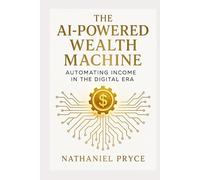 The AI-Powered Wealth Machine: Automating Income in the Digital Era