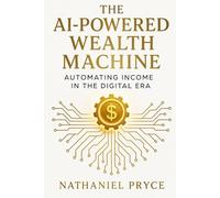 The AI-Powered Wealth Machine: Automating Income in the Digital Era
