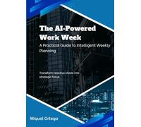 The AI-Powered Work Week: A Practical Guide to Intelligent Weekly Planning