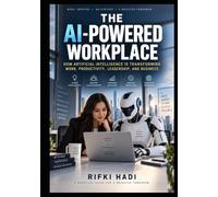 THE AI-POWERED WORKPLACE: How Artificial Intelligence Is Transforming Work, Productivity, Leadership, and Business