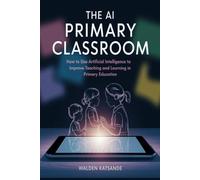 The AI Primary Classroom: How to Use Artificial Intelligence to Improve Teaching and Learning in Primary Education