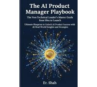 The AI Product Manager Playbook: The Non-Technical Leader’s Master Guide from Idea to Launch: Ultimate Blueprint to Unlock AI Product Success with Real-World Insights and Strategies