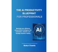 The AI Productivity Blueprint for Professionals: How Smart Professionals Use AI to Save Time, Make Better Decisions, and Work Smarter