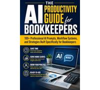 The AI Productivity Guide for Bookkeepers: 100+ Professional AI Prompts, Workflow Systems, and Strategies Built Specifically for Bookkeepers