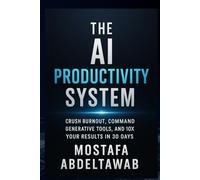 The AI Productivity System: Crush Burnout, Command Generative Tools, and 10X Your Results in 30 Days