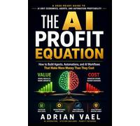 The AI Profit Equation: How to Build Agents, Automations, and AI Workflows That Make More Money Than They Cost