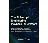 The AI Prompt Engineering Playbook for Creators: Design Professional AI Workflows, Build High-Value Digital Products, and Scale Your Business with Repeatable AI Systems