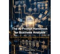 The AI Prompt Handbook for Business Analysts: 60+ Prompts for Turning Stakeholder Needs into Developer-Ready Stories
