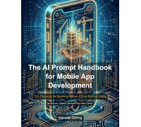 The AI Prompt Handbook for Mobile App Development: 70+ Prompts for Building Native iOS & Android Apps - Architecture to App Store