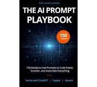 The AI Prompt Playbook for Developers: 150 Ready-to-Use ChatGPT, Claude & Copilot Prompts to Code Faster, Debug Smarter, and Automate Everything