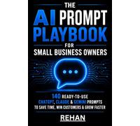 The AI Prompt Playbook for Small Business Owners: 140 Ready-to-Use ChatGPT, Claude & Gemini Prompts to Save Time, Win Customers & Grow Faster