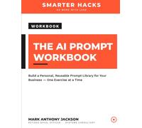 The AI Prompt Workbook: A Fill-In System for Building a Reusable AI Prompt Library for Your Business