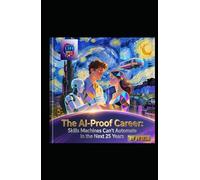 The AI-Proof Career: Skills Machines Can’t Automate in the Next 25 Years: A Synthesis of Human Essence, Strategic Foresight, and Timeless Wisdom for the Age of Artificial Intelligence