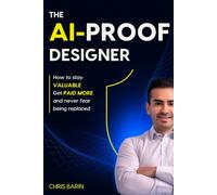 The AI-Proof Designer: How to Stay Valuable, Get Paid More, and Never Fear Being Replaced