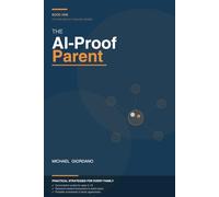 The AI-Proof Parent: How to Raise Resilient, Future-Ready Kids in the Age of Artificial Intelligence