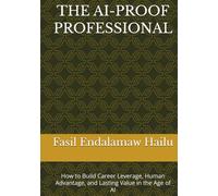 THE AI-PROOF PROFESSIONAL: How to Build Career Leverage, Human Advantage, and Lasting Value in the Age of AI
