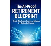 The AI-Proof Retirement Blueprint: How to Build Income, Security, and Relevance in a Machine-Led Economy