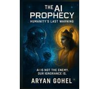 The AI Prophecy: Humanity’s Final Warning: How Ancient Wisdom Predicted the Rise of Artificial Intelligence and the Collapse of Human Values