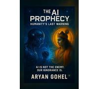 The AI Prophecy: Humanity’s Last Warning: How Ancient Wisdom Predicted the Rise of Artificial Intelligence and the Collapse of Human Values