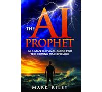 The AI Prophet: A Human Survival Guide For The Coming Machine Age