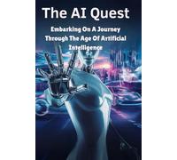 The AI Quest: Embarking On A Journey Through The Age Of Artificial Intelligence