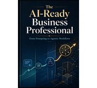 THE AI-READY BUSINESS PROFESSIONAL: From Prompting to Agentic Workflows