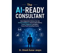 The AI-Ready Consultant: How Independent Advisors Can Use Artificial Intelligence, Improve Client Delivery, Protect Judgement, and Build a Future-Proof Consulting Practice