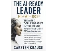 The AI-Ready Leader: HI + AI = ECI™ - Elevated Collaborative Intelligence for AI-Powered Transformation: A Blueprint for Executive Leaders to Master Human-AI Synergy through the ECI Framework