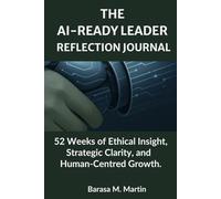 The AI-Ready Leader Reflection Journal: 52 Weeks of Ethical Insight, Strategic Clarity, and Human-Centred Growth.
