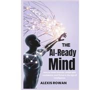 The AI-Ready Mind: How to Think Smarter, Adapt with confidence, and Thrive in the Age of Intelligence