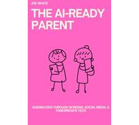 The AI-Ready Parent: Guiding Kids Through Screens, Social Media, & Tomorrow's Tech