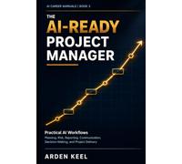 The AI-Ready Project Manager: Practical AI Workflows for Planning, Risk, Reporting, Communication, Decision-Making, and Project Delivery