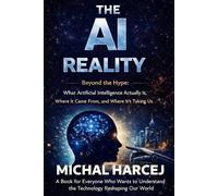 The AI Reality: Beyond the Hype: What Artificial Intelligence Actually Is, Where It Came From, and Where It's Taking Us: 1