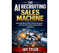 The AI Recruiting Sales Machine: How to Win More Clients, Secure Exclusives, and Close More Deals Using Artificial Intelligence