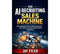 The AI Recruiting Sales Machine: How to Win More Clients, Secure Exclusives, and Close More Deals Using Artificial Intelligence
