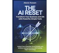 The AI Reset: Transform Your Business and Life with Powerful, Simple Tools: Unlock Your Potential, Drive Growth, and Achieve Lasting Success with Cutting-Edge Technology