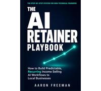 The AI Retainer Playbook: How to Build Predictable, Recurring Income Selling AI Workflows to Local Businesses | No Coding Required | Includes Outreach Scripts, Pricing Calculator & 90-Day Launch Plan