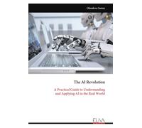 The AI Revolution: A Practical Guide to Understanding and Applying AI in the Real World