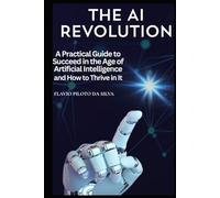The AI Revolution and How to Thrive in It: A Practical Guide to Succeed in the Age of Artificial Intelligence