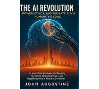 The AI Revolution.Power, Ethics, and the Battle for Humanity’s Soul: How Artificial Intelligence Is Rewiring the World, Reshaping Power, and Redefining What It Means to Be Human