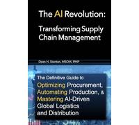 The AI Revolution: Transforming Supply Chain Management: The Definitive Guide to Optimizing Procurement, Automating Production, and Mastering AI-Driven Global Logistics and Distribution