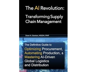 The AI Revolution: Transforming Supply Chain Management: The Definitive Guide to Optimizing Procurement, Automating Production, and Mastering AI-Driven Global Logistics and Distribution