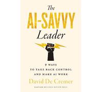 The Ai-Savvy Leader: Nine Ways to Take Back Control and Make AI Work
