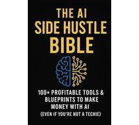 The AI Side Hustle Bible: 100+ Profitable Tools & Blueprints to Make Money with AI (Even If You're Not a Techie)