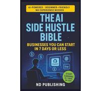 The AI Side Hustle Bible: Businesses You Can Start in 7 Days or Less: Beginner-Friendly Guide to Making Real Income with ChatGPT, Canva, Etsy & More