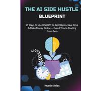 The AI Side Hustle Blueprint: 21 Ways to Use ChatGPT to Get Clients, Save Time & Make Money Online