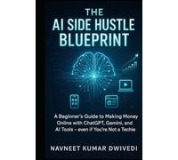 The AI Side Hustle Blueprint: A Beginner’s Guide to Making Money Online with ChatGPT, Gemini, and AI Tools for Freelancing, Passive Income, and Digital Products